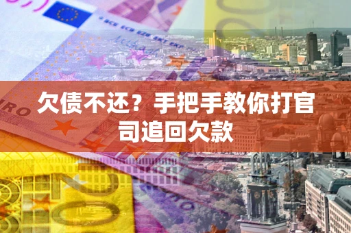 武汉欠债不还？手把手教你打官司追回欠款