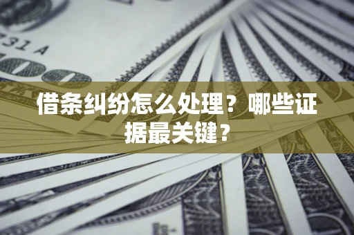武汉借条纠纷怎么处理？哪些证据最关键？