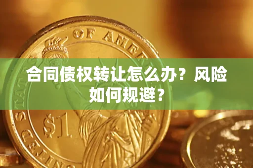 武汉合同债权转让怎么办？风险如何规避？
