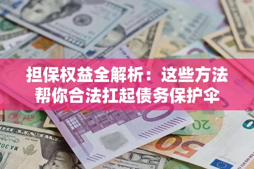 武汉担保权益全解析：这些方法帮你合法扛起债务保护伞