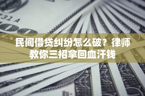 武汉民间借贷纠纷怎么破？律师教你三招拿回血汗钱