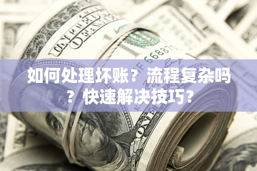 武汉如何处理坏账？流程复杂吗？快速解决技巧？