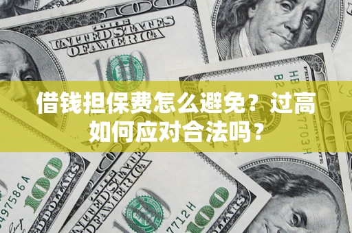武汉借钱担保费怎么避免？过高如何应对合法吗？