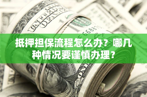 武汉抵押担保流程怎么办？哪几种情况要谨慎办理？