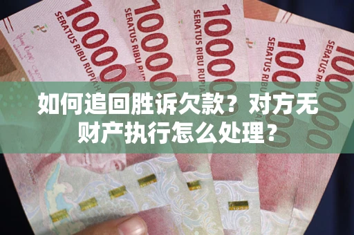 武汉如何追回胜诉欠款？对方无财产执行怎么处理？