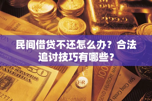 武汉民间借贷不还怎么办？合法追讨技巧有哪些？