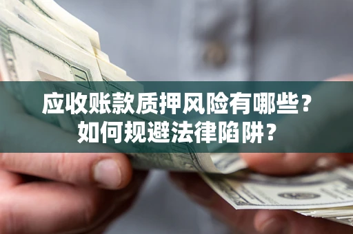 武汉应收账款质押风险有哪些？如何规避法律陷阱？