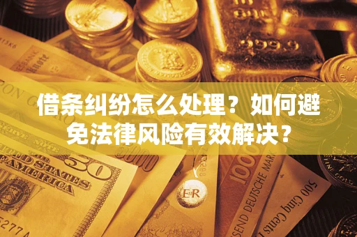武汉借条纠纷怎么处理？如何避免法律风险有效解决？