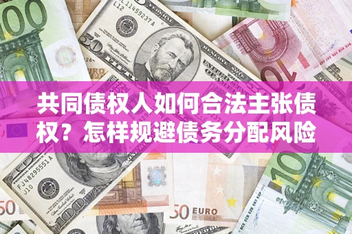 武汉共同债权人如何合法主张债权？怎样规避债务分配风险？
