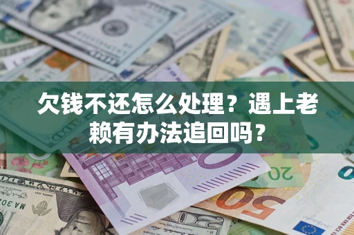武汉欠钱不还怎么处理？遇上老赖有办法追回吗？
