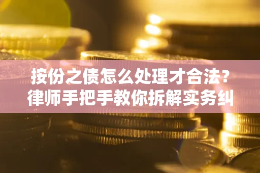 武汉按份之债怎么处理才合法？律师手把手教你拆解实务纠纷