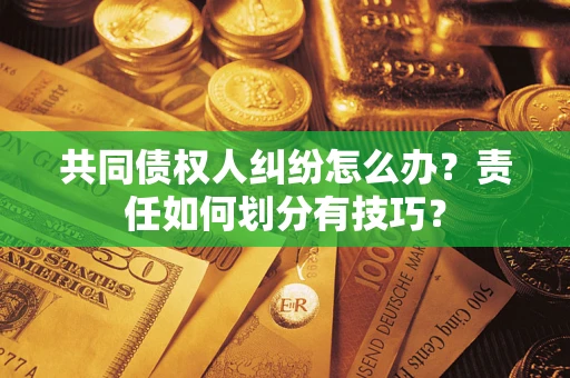 武汉共同债权人纠纷怎么办？责任如何划分有技巧？