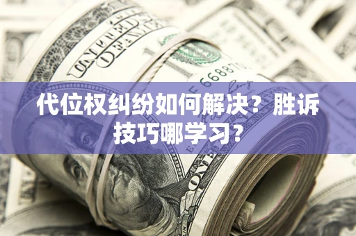 武汉代位权纠纷如何解决？胜诉技巧哪学习？