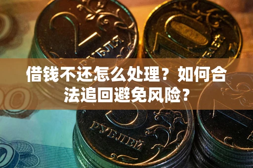 武汉借钱不还怎么处理？如何合法追回避免风险？