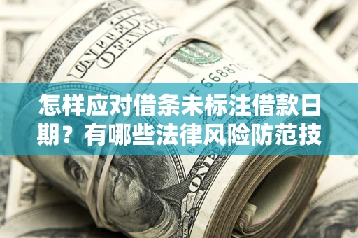 武汉怎样应对借条未标注借款日期？有哪些法律风险防范技巧？