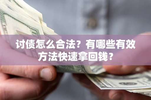 武汉讨债怎么合法？有哪些有效方法快速拿回钱？