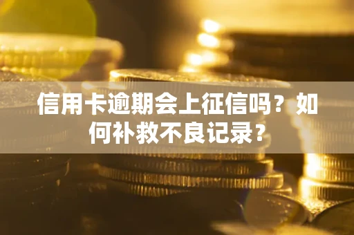 武汉信用卡逾期会上征信吗？如何补救不良记录？