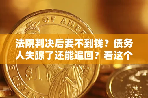 武汉法院判决后要不到钱？债务人失踪了还能追回？看这个方法！