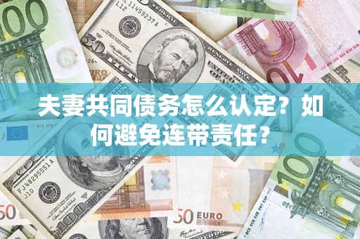 武汉夫妻共同债务怎么认定？如何避免连带责任？