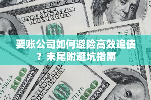 武汉要账公司如何避险高效追债？末尾附避坑指南