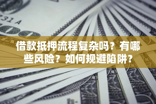 武汉借款抵押流程复杂吗？有哪些风险？如何规避陷阱？
