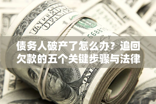 武汉债务人破产了怎么办？追回欠款的五个关键步骤与法律策略