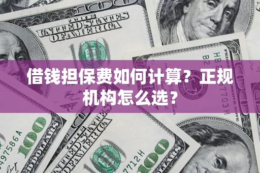 武汉借钱担保费如何计算？正规机构怎么选？
