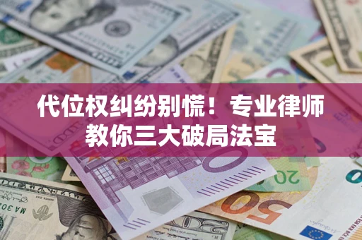 武汉代位权纠纷别慌！专业律师教你三大破局法宝