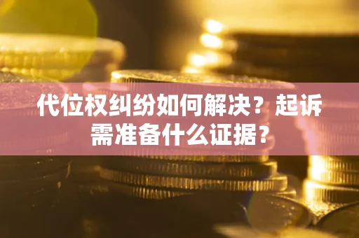 武汉代位权纠纷如何解决？起诉需准备什么证据？