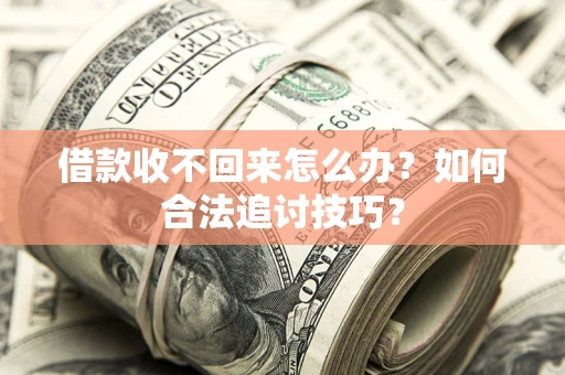 武汉借款收不回来怎么办？如何合法追讨技巧？