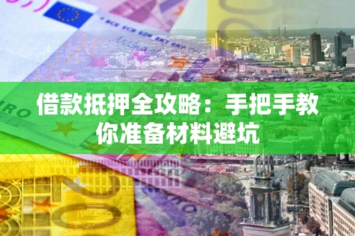 武汉借款抵押全攻略：手把手教你准备材料避坑