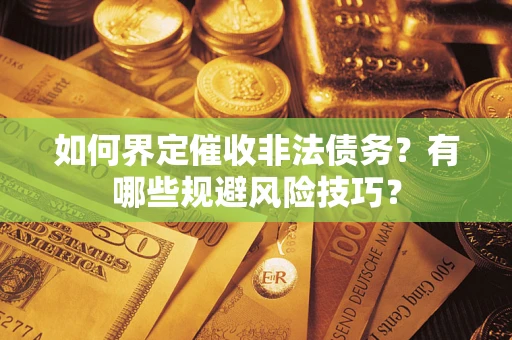 武汉如何界定催收非法债务？有哪些规避风险技巧？
