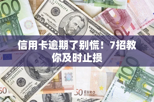 武汉信用卡逾期了别慌！7招教你及时止损