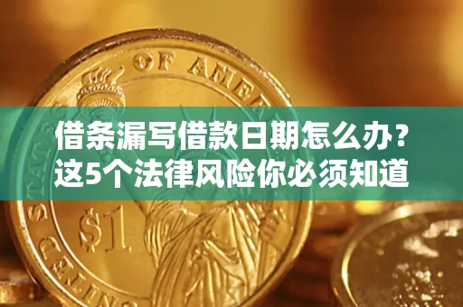 武汉借条漏写借款日期怎么办？这5个法律风险你必须知道