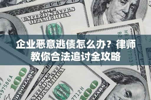 武汉企业恶意逃债怎么办？律师教你合法追讨全攻略