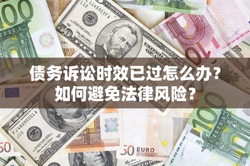 武汉债务诉讼时效已过怎么办？如何避免法律风险？