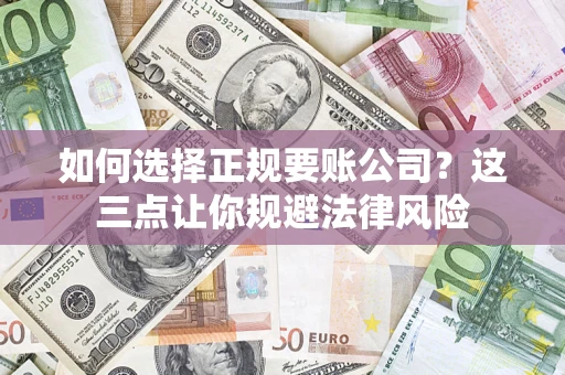 武汉如何选择正规要账公司？这三点让你规避法律风险