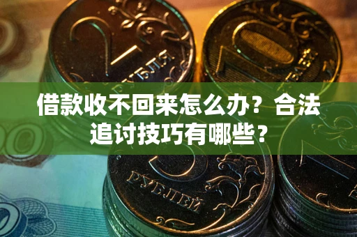 武汉借款收不回来怎么办？合法追讨技巧有哪些？