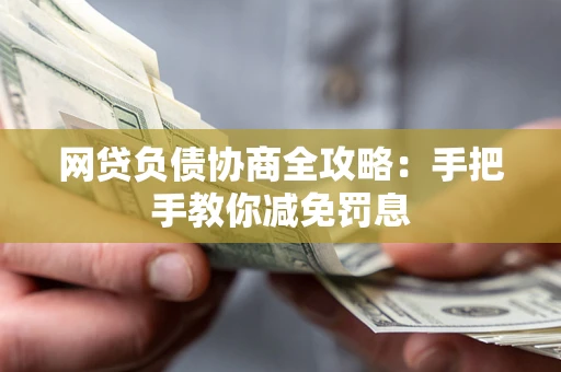武汉网贷负债协商全攻略：手把手教你减免罚息