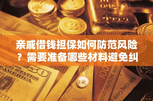 武汉亲戚借钱担保如何防范风险？需要准备哪些材料避免纠纷？