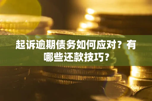 武汉起诉逾期债务如何应对？有哪些还款技巧？