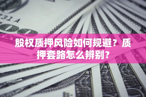 武汉股权质押风险如何规避？质押套路怎么辨别？