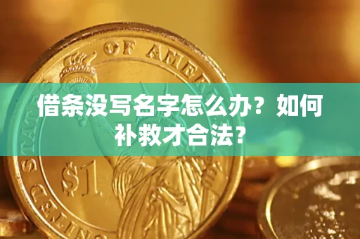 武汉借条没写名字怎么办？如何补救才合法？