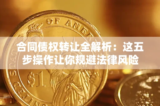 武汉合同债权转让全解析：这五步操作让你规避法律风险