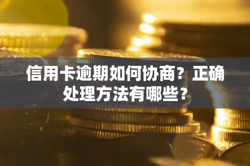 武汉信用卡逾期如何协商？正确处理方法有哪些？
