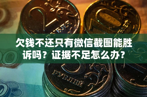武汉欠钱不还只有微信截图能胜诉吗？证据不足怎么办？