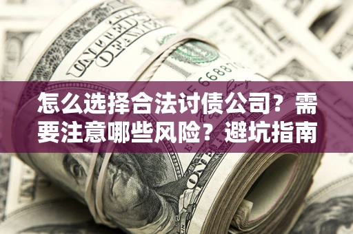 武汉怎么选择合法讨债公司？需要注意哪些风险？避坑指南来了！