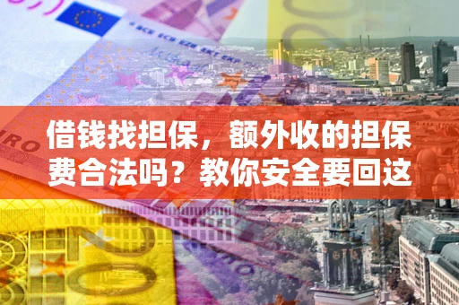 武汉借钱找担保，额外收的担保费合法吗？教你安全要回这笔钱