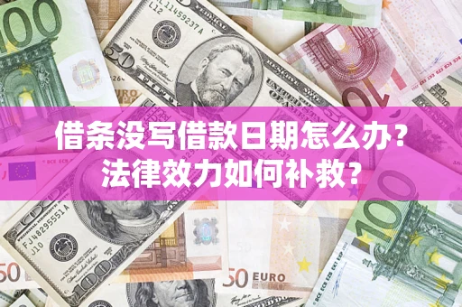 武汉借条没写借款日期怎么办?法律效力如何补救? 武汉借条没写借款日期怎么办?法律效力如何补救?