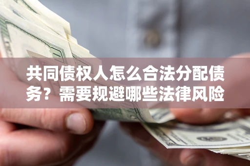 武汉共同债权人怎么合法分配债务？需要规避哪些法律风险？